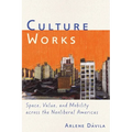 Culture Works: Space, Value, and Mobility Across the Neoliberal Americas