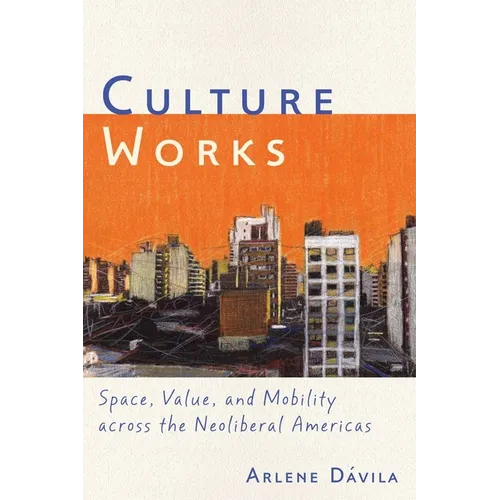Culture Works: Space, Value, and Mobility Across the Neoliberal Americas