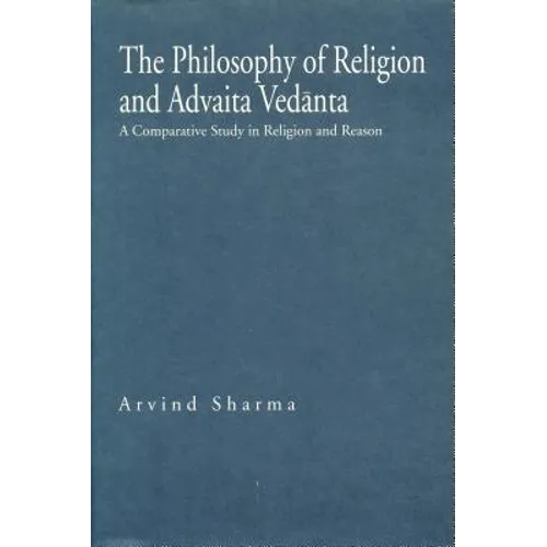The Philosophy of Religion and Advaita Vedānta: A Comparative Study in Religion and Reason
