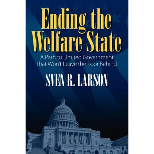 Ending the Welfare State: A Path to Limited Government that Won't Leave the Poor Behind