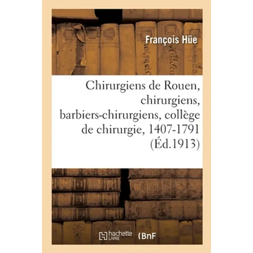 La Communauté Des Chirurgiens de Rouen: Chirurgiens, Barbiers-Chirurgiens, Collège de Chirurgie 1407-1791