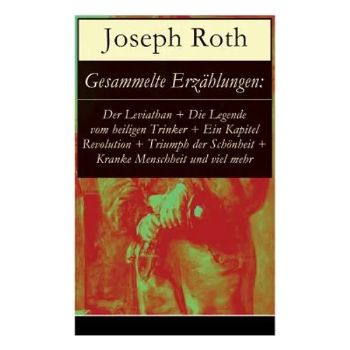 Gesammelte Erzählungen: Der Leviathan + Die Legende vom heiligen Trinker + Ein Kapitel Revolution + Triumph der Schönheit + Kranke Menschheit