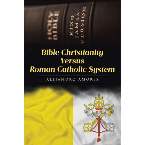 Bible Christianity Versus Roman Catholic System: The Roman Catholic System Hates the King James Bible