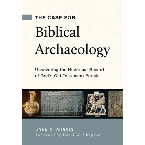 The Case for Biblical Archaeology: Uncovering the Historical Record of God's Old Testament People