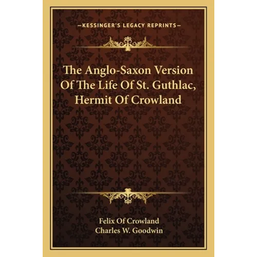 The Anglo-Saxon Version Of The Life Of St. Guthlac, Hermit Of Crowland