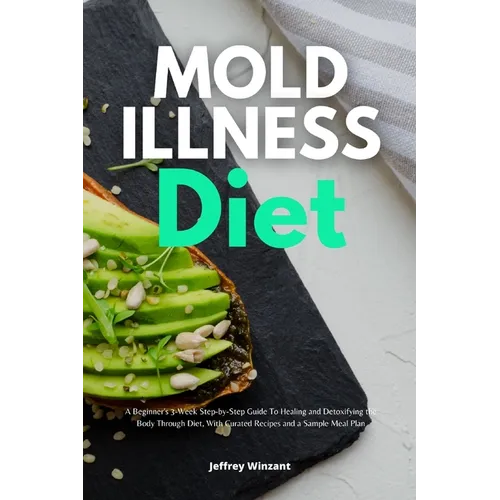 Mold Illness Diet: A Beginner's 3-Week Step-by-Step Guide to Healing and Detoxifying the Body through Diet, with Curated Recipes and a Sample Meal Pla