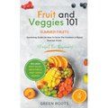 Fruit & Veggies 101 - Summer Fruits: Gardening Guide On How To Grow The Freshest & Ripest Summer Fruits (Perfect for Beginners) Includes: Fruit Salad,