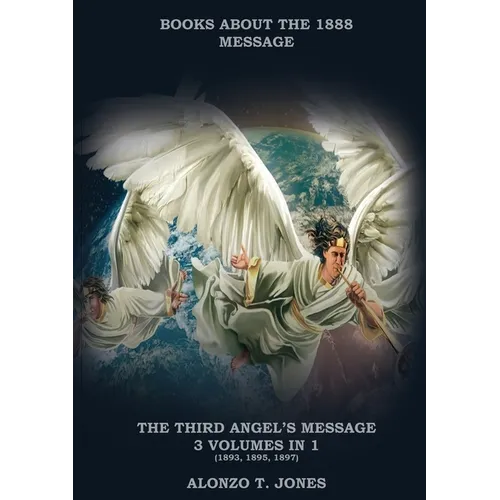 The Third Angels Message: :3 Volumes in 1 (Justification by Faith, Adventist Church History, Apocalyptic Prophecies, Salvation according to the Word o