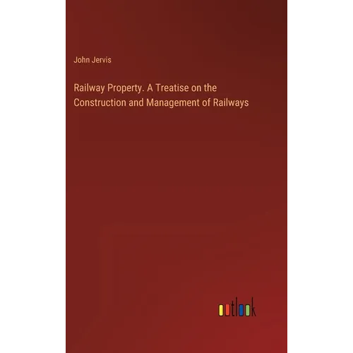 Railway Property. A Treatise on the Construction and Management of Railways