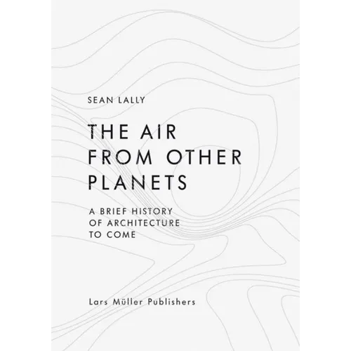 The Air from Other Planets: A Brief History of Architecture to Come