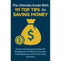 The Ultimate Guide with 111 Top Tips on Saving Money: Proven and Unexpected Real-Life Strategies for Families to Cut Costs, Build Resilience, and Thri