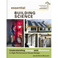Essential Building Science: Understanding Energy and Moisture in High Performance House Design