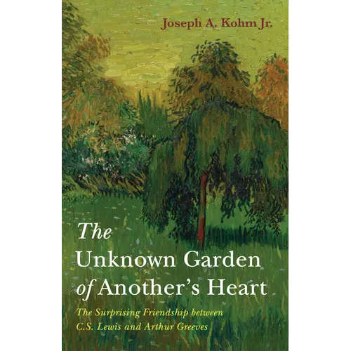 The Unknown Garden of Another's Heart: The Surprising Friendship Between C.S. Lewis and Arthur Greeves