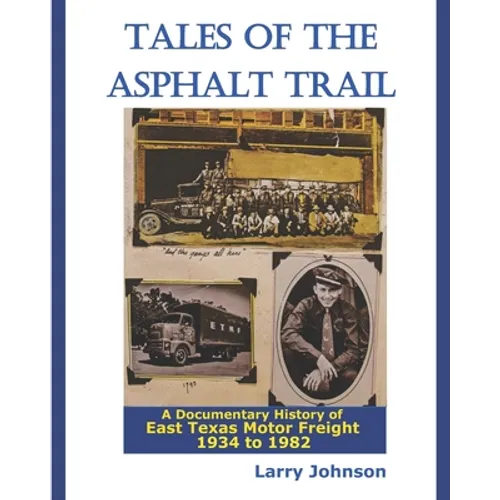 Tales Of The Asphalt Trail: A Documentary History Of East Texas Motor Freight 1934-1982