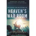 Decoding the Mysteries of Heaven's War Room: 21 Heavenly Strategies for Powerful Prayer and Triumphant Warfare