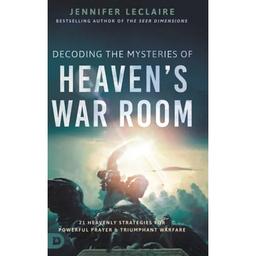 Decoding the Mysteries of Heaven's War Room: 21 Heavenly Strategies for Powerful Prayer and Triumphant Warfare
