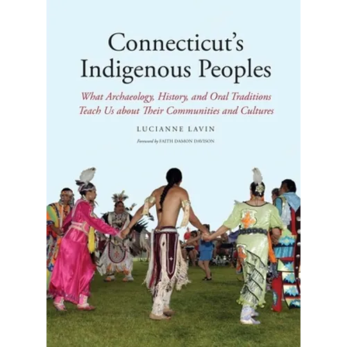 Connecticut's Indigenous Peoples: What Archaeology, History, and Oral Traditions Teach Us about Their Communities and Cultures