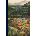 The Conquest of the Isthmus: The Men Who Are Building the Panama Canal--Their Daily Lives, Perils, and Adventures