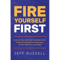 Fire Yourself First: Unchain Yourself from the Daily Grind, Create an Autonomous Business, and Do What You Love Next
