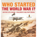 Who Started World War 1? History 6th Grade Children's Military Books