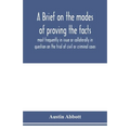 A brief on the modes of proving the facts most frequently in issue or collaterally in question on the trial of civil or criminal cases