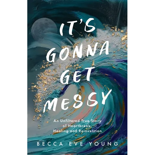 It's Gonna Get Messy: An Unfiltered True Story of Heartbreak, Healing, and Reinvention