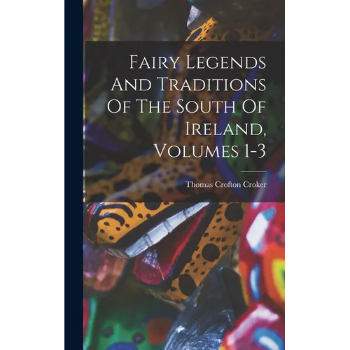 Fairy Legends And Traditions Of The South Of Ireland, Volumes 1-3
