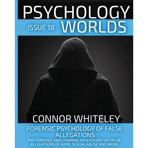 Issue 18: Forensic Psychology of False Allegations: The Forensic And Criminal Psychology of False Allegations Of Rape, Sexual Abuse and More