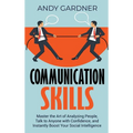 Communication Skills: Master the Art of Analyzing People, Talk to Anyone with Confidence, and Instantly Boost Your Social Intelligence