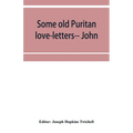 Some old Puritan love-letters-- John and Margaret Winthrop--1618-1638