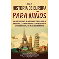 Historia de Europa para niños Vol. 1: Una guía fascinante de la historia de Europa desde la prehistoria, la Europa Antigua y la Edad Media, hasta el R