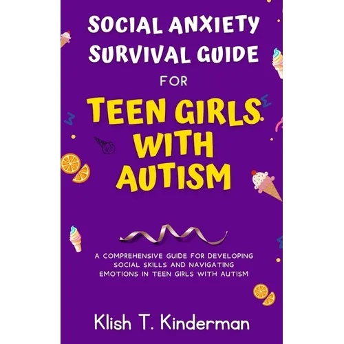 Social Anxiety Survival Guide for Teen Girls with Autism: A Comprehensive Guide for Developing Social Skills and Navigating Emotions in Teen Girls wit