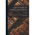 The Future of Israel and Judah: Being the Discourses On the Lost Tribes From How and When the World Will End