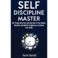Self-Discipline Master: How To Use Habits, Routines, Willpower and Mental Toughness To Get Things Done, Boost Your Performance, Focus, Productivity, a