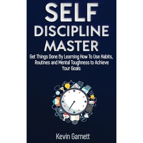 Self-Discipline Master: How To Use Habits, Routines, Willpower and Mental Toughness To Get Things Done, Boost Your Performance, Focus, Productivity, a