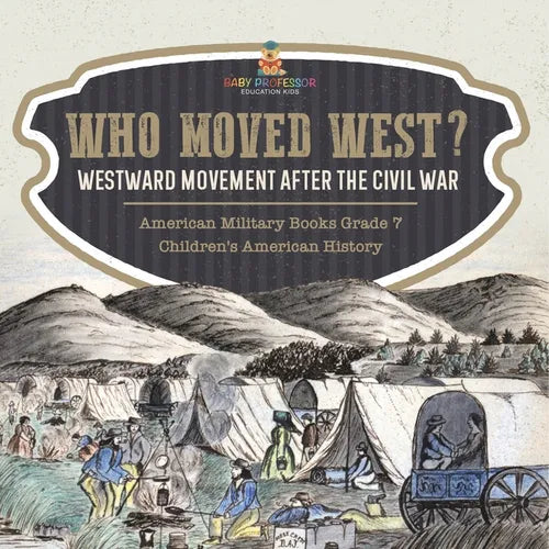 Who Moved West?: Westward Movement After the Civil War American Military Books Grade 7 Children's American History