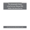 The photographic history of the Civil war (Volume VIII) Soldier Life Secret Service
