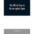 The Fifth Air Force in the war against Japan