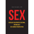 SEX Secular, Relativistic-Cultural, or Biblical?: Sex Across Perspectives