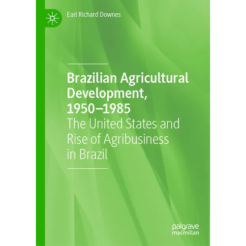 Brazilian Agricultural Development, 1950-1985: The United States and Rise of Agribusiness in Brazil