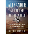 Alexander at the End of the World: The Forgotten Final Years of Alexander the Great