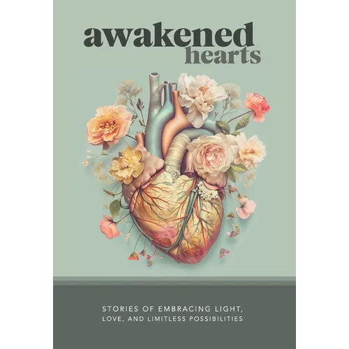 Awakened Hearts: Stories of Embracing Light, Love, and Limitless Possibilities