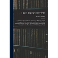 The Preceptor: Containing a General Course of Education. Wherein the First Principles of Polite Learning Are Laid Down in a Way Most