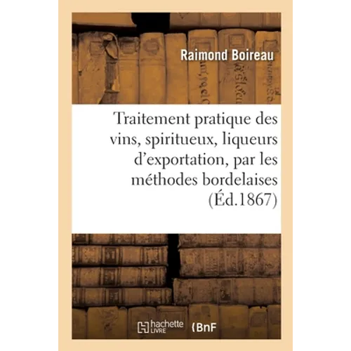 Traitement Pratique Des Vins, Spiritueux, Liqueurs d'Exportation, Par Les Méthodes Bordelaises