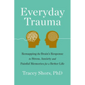 Everyday Trauma: Remapping the Brain's Response to Stress, Anxiety, and Painful Memories for a Better Life