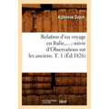Relation d'Un Voyage En Italie Suivie d'Observations Sur Les Anciens. Tome 1 (Éd.1826)