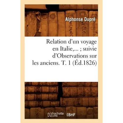 Relation d'Un Voyage En Italie Suivie d'Observations Sur Les Anciens. Tome 1 (Éd.1826)