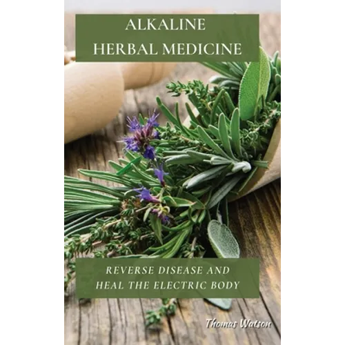 Alkaline Herbal Medicine: Reverse Disease and Heal the Electric Body