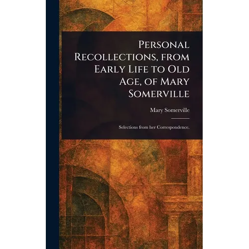 Personal Recollections, From Early Life to Old Age, of Mary Somerville