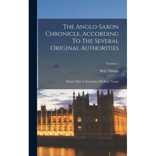 The Anglo-saxon Chronicle, According To The Several Original Authorities: Edited, With A Translation By Benj Thorpe; Volume 1